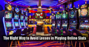 The Right Way to Avoid Losses in Playing Online Slots